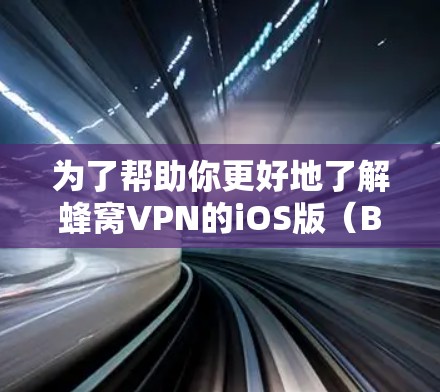 为了帮助你更好地了解蜂窝VPN的iOS版(BeeBoo)以下是一个结构化的总结,涵盖关键信息 为了帮助你更好地了解蜂窝VPN的iOS版(BeeBoo)以下是一个结构化的总结,涵盖关键信息