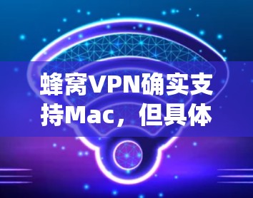 蜂窝VPN确实支持Mac，但具体版本可能因操作系统而异。如果你正在寻找Mac版的VPN软件，可以尝试以下步骤