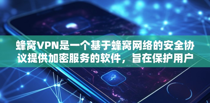 蜂窝VPN是一个基于蜂窝网络的安全协议提供加密服务的软件，旨在保护用户的网络和数据。以下是关于蜂窝VPN的详细步骤和信息