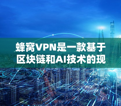蜂窝VPN是一款基于区块链和AI技术的现代VPN项目,旨在提供高度的安全性和隐私保护。以下是对蜂窝VPN的详细总结 蜂窝VPN是一款基于区块链和AI技术的现代VPN项目,旨在提供高度的安全性和隐私保护。以下是对蜂窝VPN的详细总结