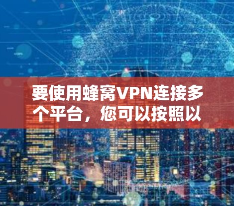 要使用蜂窝VPN连接多个平台，您可以按照以下步骤操作