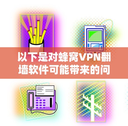 以下是对蜂窝VPN翻墙软件可能带来的问题的详细分析