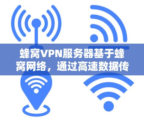 蜂窝VPN服务器基于蜂窝网络，通过高速数据传输和射频链路提供更快速和稳定的网络连接，适合需要实时数据传输的场景。以下是其优势和使用场景的详细分析