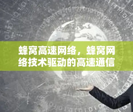 蜂窝高速网络,蜂窝网络技术驱动的高速通信解决方案 蜂窝高速网络,蜂窝网络技术驱动的高速通信解决方案