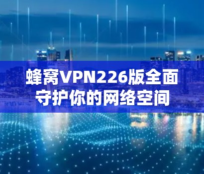 蜂窝VPN226版全面守护你的网络空间
