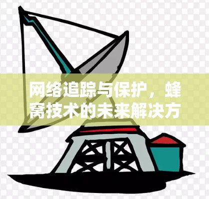 网络追踪与保护,蜂窝技术的未来解决方案 网络追踪与保护,蜂窝技术的未来解决方案