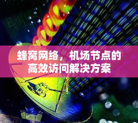 蜂窝网络,机场节点的高效访问解决方案 蜂窝网络,机场节点的高效访问解决方案