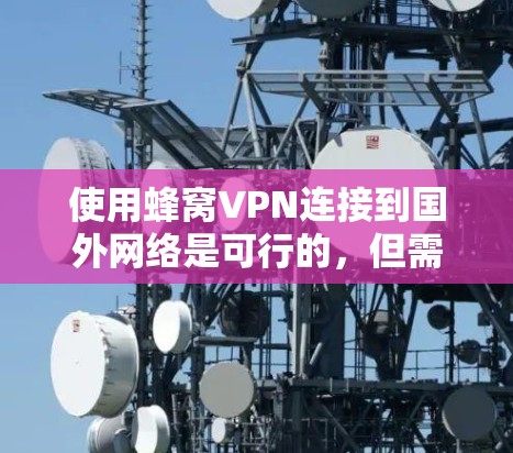 使用蜂窝VPN连接到国外网络是可行的,但需谨慎考虑以下几点 使用蜂窝VPN连接到国外网络是可行的,但需谨慎考虑以下几点