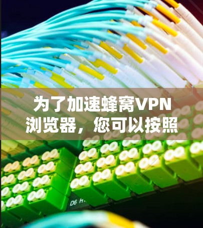 为了加速蜂窝VPN浏览器,您可以按照以下步骤操作 为了加速蜂窝VPN浏览器,您可以按照以下步骤操作