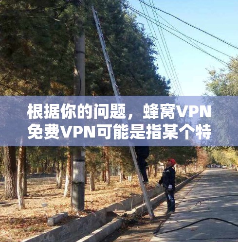 根据你的问题，蜂窝VPN免费VPN可能是指某个特定的网络服务提供商或公司提供的VPN功能。然而，目前没有足够信息明确指向您提到的蜂窝VPN。以下是一些可能的解释和建议