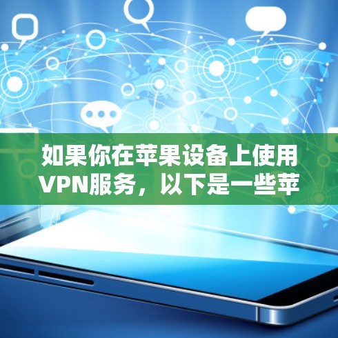 如果你在苹果设备上使用VPN服务，以下是一些苹果商店上常见的VPN应用，你可以根据自己的需求选择合适的
