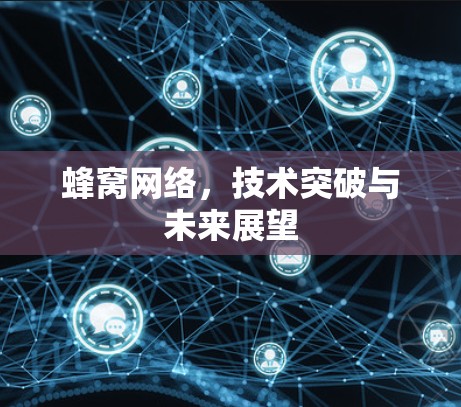 蜂窝网络,技术突破与未来展望 蜂窝网络,技术突破与未来展望