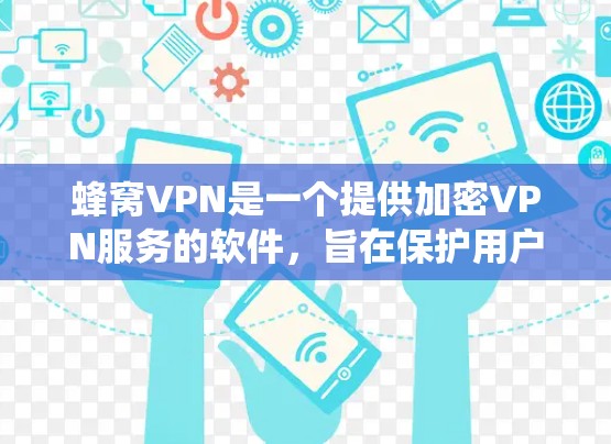 蜂窝VPN是一个提供加密VPN服务的软件,旨在保护用户的数据和隐私,同时提供稳定的安全访问环境。以下是关于蜂窝VPN的系统介绍 蜂窝VPN是一个提供加密VPN服务的软件,旨在保护用户的数据和隐私,同时提供稳定的安全访问环境。以下是关于蜂窝VPN的系统介绍