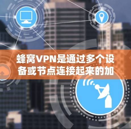 蜂窝VPN是通过多个设备或节点连接起来的加密通信网络，通常用于提供高效且安全的加密传输。在台湾地区，这些节点可能用于进行加密通信，特别是在涉及个人数据或敏感信息的场景中