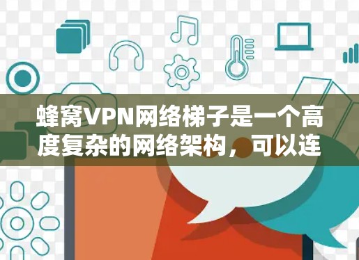 蜂窝VPN网络梯子是一个高度复杂的网络架构,可以连接多个VPN服务,提供高级配置和安全。它支持多种虚拟机类型,适合需要高可用性和低延迟的用户。以下是对该工具的总结和建议 蜂窝VPN网络梯子是一个高度复杂的网络架构,可以连接多个VPN服务,提供高级配置和安全。它支持多种虚拟机类型,适合需要高可用性和低延迟的用户。以下是对该工具的总结和建议