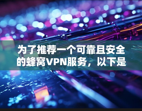 为了推荐一个可靠且安全的蜂窝VPN服务,以下是一些推荐,涵盖不同的配置和适用场景 为了推荐一个可靠且安全的蜂窝VPN服务,以下是一些推荐,涵盖不同的配置和适用场景