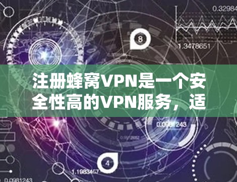 注册蜂窝VPN是一个安全性高的VPN服务，适合对网络安全和隐私有严格要求的用户。下面是注册蜂窝VPN的步骤和注意事项