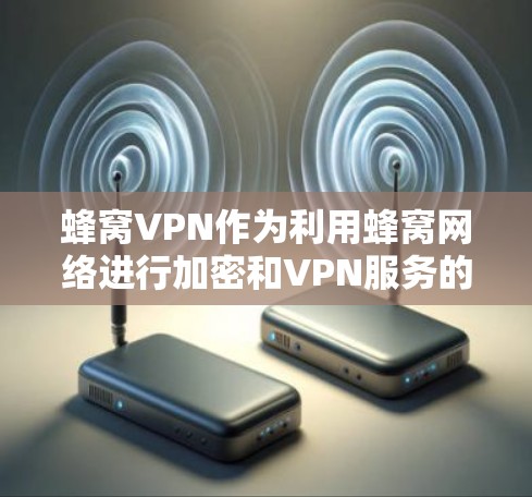 蜂窝VPN作为利用蜂窝网络进行加密和VPN服务的平台,以其先进的技术、可靠的安全措施和灵活的使用方式,成为许多用户选择的VPN选项。以下是对蜂窝VPN的详细介绍 蜂窝VPN作为利用蜂窝网络进行加密和VPN服务的平台,以其先进的技术、可靠的安全措施和灵活的使用方式,成为许多用户选择的VPN选项。以下是对蜂窝VPN的详细介绍