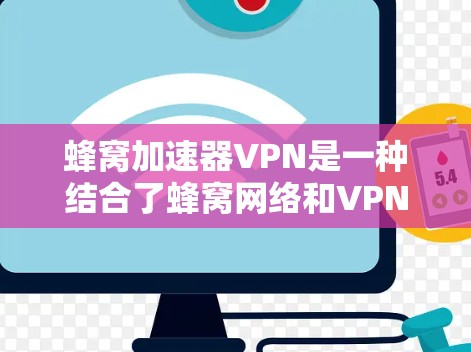 蜂窝加速器VPN是一种结合了蜂窝网络和VPN功能的软件,旨在通过高速网络和加密技术提供在线和远程访问和使用共享资源的解决方案。以下是对蜂窝加速器VPN的详细介绍 蜂窝加速器VPN是一种结合了蜂窝网络和VPN功能的软件,旨在通过高速网络和加密技术提供在线和远程访问和使用共享资源的解决方案。以下是对蜂窝加速器VPN的详细介绍