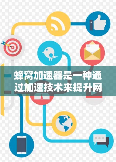 蜂窝加速器是一种通过加速技术来提升网络性能的工具,通常用于加速Wi-Fi、移动数据流或文件传输等任务。蜂窝加速器的核心原理是通过虚拟化技术将加速功能与网络资源分配相结合,从而实现高性能网络连接 蜂窝加速器是一种通过加速技术来提升网络性能的工具,通常用于加速Wi-Fi、移动数据流或文件传输等任务。蜂窝加速器的核心原理是通过虚拟化技术将加速功能与网络资源分配相结合,从而实现高性能网络连接