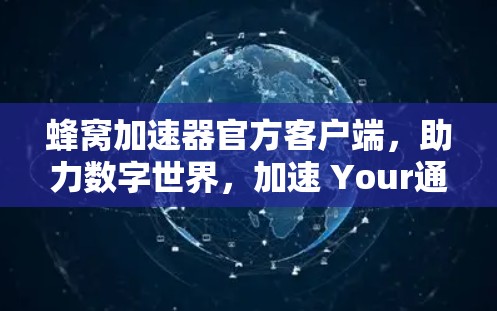蜂窝加速器官方客户端,助力数字世界,加速 Your通信体验 蜂窝加速器官方客户端,助力数字世界,加速 Your通信体验