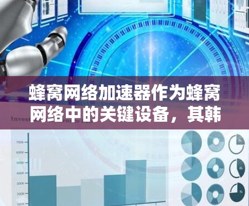 蜂窝网络加速器作为蜂窝网络中的关键设备，其韩国节点在多个方面发挥着重要作用。以下是对蜂窝网络加速器韩国节点的详细分析