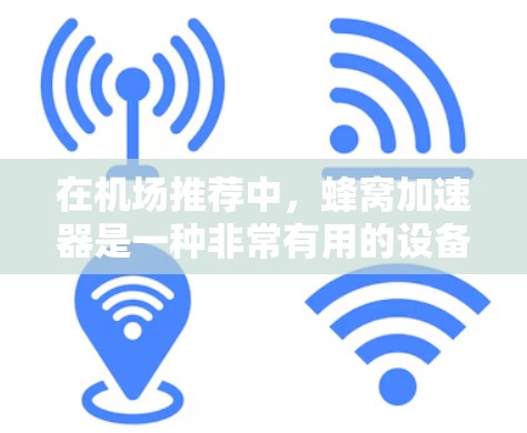 在机场推荐中，蜂窝加速器是一种非常有用的设备，能够显著提升数据传输速度和网络体验。以下是对蜂窝加速器在机场推荐中的详细分析和应用建议