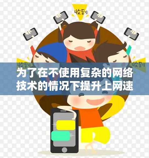 为了在不使用复杂的网络技术的情况下提升上网速度,使用蜂窝加速器科学网速工具是一个不错的选择。以下是一个综合的指南,帮助您有效使用蜂窝加速器科学网速工具 为了在不使用复杂的网络技术的情况下提升上网速度,使用蜂窝加速器科学网速工具是一个不错的选择。以下是一个综合的指南,帮助您有效使用蜂窝加速器科学网速工具