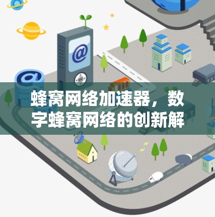 蜂窝网络加速器,数字蜂窝网络的创新解决方案 蜂窝网络加速器,数字蜂窝网络的创新解决方案