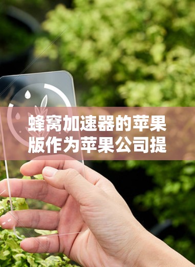 蜂窝加速器的苹果版作为苹果公司提供的加速工具，旨在提升下载速度和减少网络使用。以下是关于苹果版蜂窝加速器的详细分析