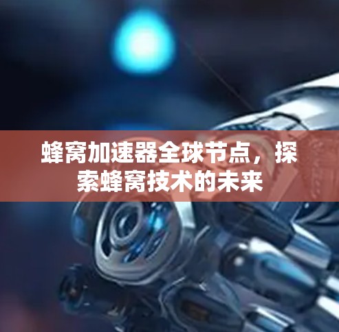 蜂窝加速器全球节点，探索蜂窝技术的未来