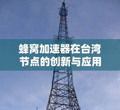 蜂窝加速器在台湾节点的创新与应用