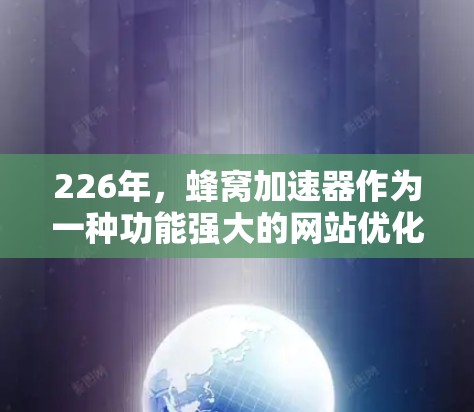 226年，蜂窝加速器作为一种功能强大的网站优化工具，仍然非常受欢迎。以下是推荐的蜂窝加速器工具，基于226年的趋势和用户需求进行筛选