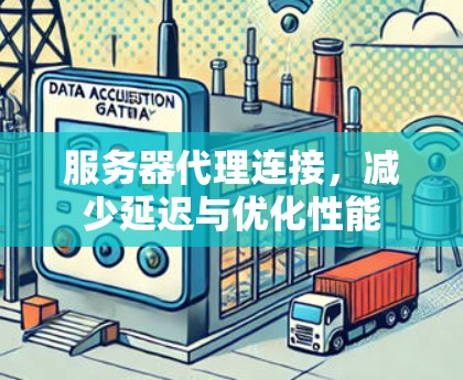 服务器代理连接,减少延迟与优化性能 服务器代理连接,减少延迟与优化性能