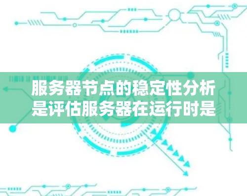 服务器节点的稳定性分析是评估服务器在运行时是否保持良好的性能和连续性的关键步骤。以下是对这一过程的详细分析和总结 服务器节点的稳定性分析是评估服务器在运行时是否保持良好的性能和连续性的关键步骤。以下是对这一过程的详细分析和总结