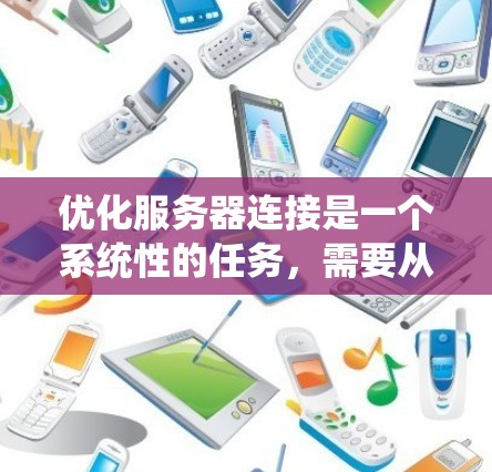 优化服务器连接是一个系统性的任务，需要从多个维度入手，逐步优化，才能达到高效的效果。以下是一个系统化的步骤指南，帮助您有效优化服务器连接