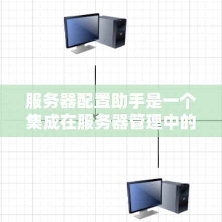 服务器配置助手是一个集成在服务器管理中的工具，旨在简化服务器配置过程，提供多种功能以支持管理员、开发者以及普通用户。以下是对该工具的详细介绍