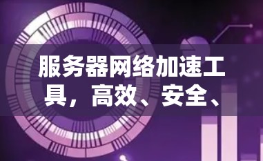 服务器网络加速工具,高效、安全、成本低,轻松提升服务器性能和稳定性 服务器网络加速工具,高效、安全、成本低,轻松提升服务器性能和稳定性