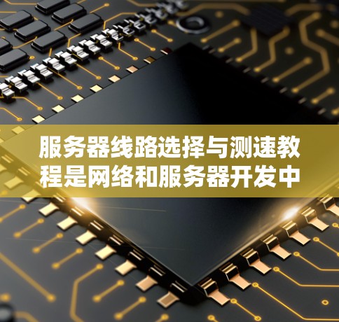 服务器线路选择与测速教程是网络和服务器开发中非常重要的基础内容,涉及多个步骤,从配置物理网络到管理网络设备,再到部署服务器等。以下是详细的学习步骤和建议 服务器线路选择与测速教程是网络和服务器开发中非常重要的基础内容,涉及多个步骤,从配置物理网络到管理网络设备,再到部署服务器等。以下是详细的学习步骤和建议
