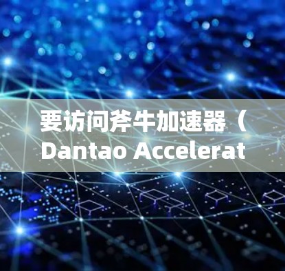 要访问斧牛加速器（Dantao Accelerator）的官网，您可以按照以下步骤进行