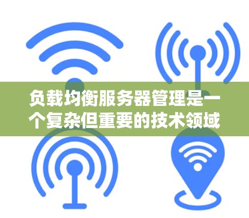 负载均衡服务器管理是一个复杂但重要的技术领域,涉及多个步骤和策略来分散服务器负载,确保系统稳定和高效。以下是对负载均衡服务器管理的详细总结 负载均衡服务器管理是一个复杂但重要的技术领域,涉及多个步骤和策略来分散服务器负载,确保系统稳定和高效。以下是对负载均衡服务器管理的详细总结