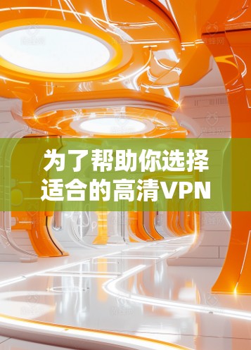 为了帮助你选择适合的高清VPN平台，以下是一个综合考虑后的推荐