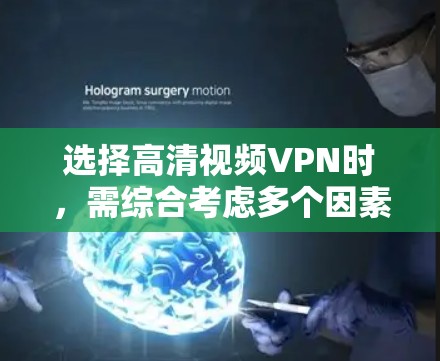 选择高清视频VPN时，需综合考虑多个因素，以确保视频内容不受影响并获得最佳体验。以下是详细的建议