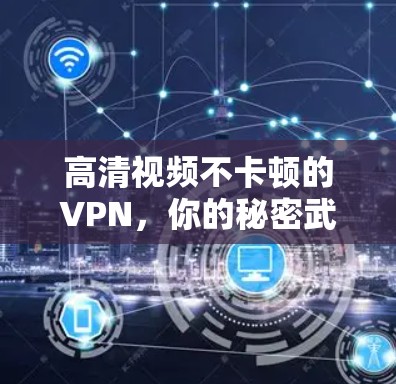 高清视频不卡顿的VPN,你的秘密武器在哪里? 高清视频不卡顿的VPN,你的秘密武器在哪里?