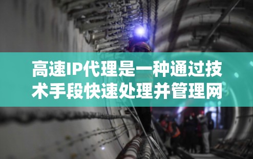 高速IP代理是一种通过技术手段快速处理并管理网络请求的系统，通常用于网站优化、虚拟服务器和云服务等领域。它通过连接到另一个IP地址的服务器来处理用户或计算机的请求，从而提高网络效率和响应速度