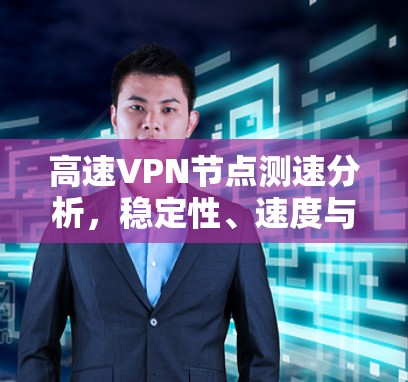 高速VPN节点测速分析，稳定性、速度与安全的平衡