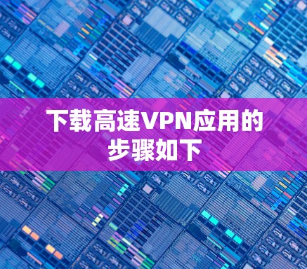 下载高速VPN应用的步骤如下 下载高速VPN应用的步骤如下