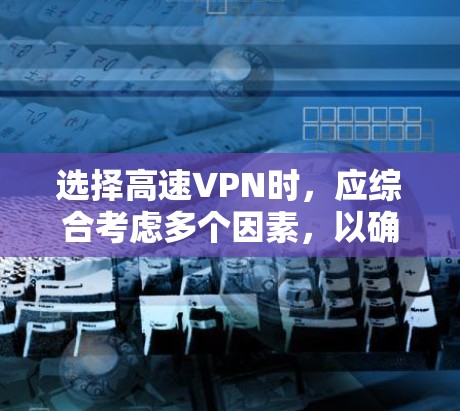 选择高速VPN时,应综合考虑多个因素,以确保安全性和适用性。以下是一个有条理的步骤指南,帮助你做出明智的选择 选择高速VPN时,应综合考虑多个因素,以确保安全性和适用性。以下是一个有条理的步骤指南,帮助你做出明智的选择
