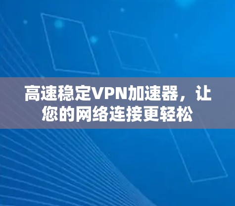 高速稳定VPN加速器,让您的网络连接更轻松 高速稳定VPN加速器,让您的网络连接更轻松
