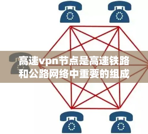 高速vpn节点是高速铁路和公路网络中重要的组成部分，它们负责管理和运营高速道路，确保它们的正常运行。高速vpn节点通常包括以下几个主要功能模块